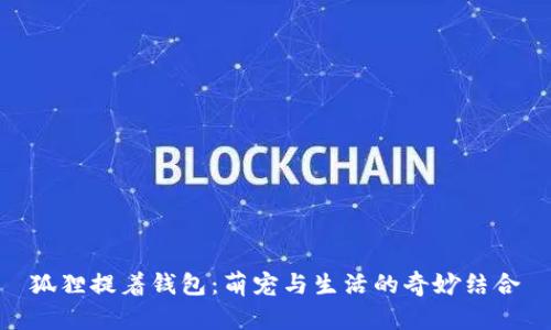 狐狸提着钱包：萌宠与生活的奇妙结合