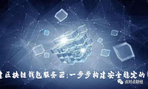 如何搭建区块链钱包服务器：一步步构建安全稳定的钱包平台