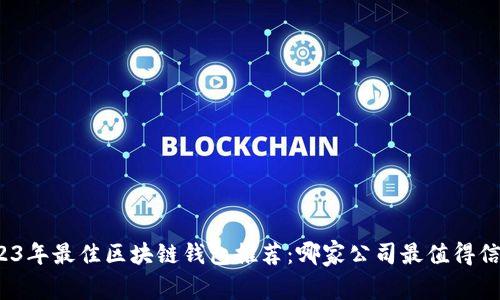2023年最佳区块链钱包推荐：哪家公司最值得信赖？