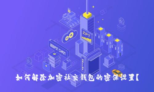 如何解除加密社交钱包的密保设置？