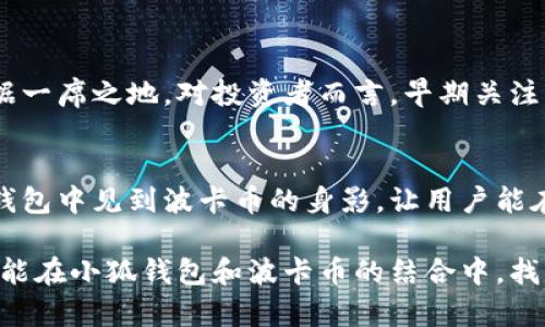 小狐钱包可以存波卡币吗？详解波卡币与小狐钱包的兼容性

小狐钱包，波卡币，加密货币/guanjianci

什么是波卡币？
波卡币（Polkadot，DOT）是一种新兴的加密货币，旨在提供一个多链的网络结构，使不同的区块链能够互通，增强区块链的互操作性。波卡的核心目标是创建一个更为可扩展和灵活的去中心化网络，允许不同的链和应用程序通过一个统一的框架进行交互。这一概念对加密货币的未来发展具有深远的影响。

小狐钱包是什么？
小狐钱包是一款致力于为用户提供安全、便捷的数字货币存储和交易服务的数字钱包。它支持多种加密货币的存储和管理，用户可以在这里轻松地进行币的打理。更重要的是，小狐钱包以用户友好的界面和强大的安全性赢得了广泛的认可和信任。

小狐钱包支持哪些加密货币？
小狐钱包的特色在于其支持多种主流加密货币，比如比特币（Bitcoin）、以太坊（Ethereum）、莱特币（Litecoin）等。这些都让小狐钱包成为了多元化的数字资产管理工具。用户能够在一个平台上管理多种类型的数字资产，极大地提高了使用的便利性和灵活性。

小狐钱包可以存波卡币吗？
那么，结合以上两者来看，小狐钱包是否可以存波卡币呢？目前来看，小狐钱包对波卡币的支持情况是一个非常关键的问题！如果小狐钱包支持波卡币，那么用户将能够轻松地将波卡币存储在这个平台上，享受小狐钱包带来的便捷与安全。

波卡币的存储需求
需要注意的是，波卡币与其他加密货币相比，有其独特之处。波卡的网络结构需要用户保持一定的参与度才能够发挥其最大效果，包括质押（Staking）等操作。显然，这对于小狐钱包的支持来说是一个挑战，但也是一个诱人的机遇！

小狐钱包的更新与发展
随着市场需求的不断变化，小狐钱包也在不断更新其支持的币种。在加密货币领域，适应性和灵活性是取胜的重要因素。因此，用户可以持续关注小狐钱包的公告，积极参与其社区讨论，了解关于波卡币的最新动态。

如何在小狐钱包中存储您的波卡币？
如果小狐钱包最终决定支持波卡币，用户在操作过程中一定要注意保护自己的账户安全。这里有几个小贴士可以帮助您更好地管理您的数字资产：
ul
    li确保下载小狐钱包的官方版本，以免遭受诈骗。/li
    li定期更新您的钱包密码和相关安全信息。/li
    li使用双重验证来增强账户安全性。/li
/ul

波卡币的未来前景
波卡币的潜力所在，也是让人兴奋的所在！随着越来越多的项目选择在波卡生态系统上开发，波卡币无疑将会在未来的加密市场中占据一席之地。对投资者而言，早期关注并合理布局波卡币，也许将会带来意想不到的财富与机遇！多么令人振奋！

总结
综合来说，小狐钱包是否支持波卡币是一个值得关心的问题，尤其是对于那些热衷于波卡生态体系的用户来说。希望未来能够在小狐钱包中见到波卡币的身影，让用户能在这样一个平台上方便地管理自身的数字资产！

在这个瞬息万变的加密货币时代，保持信息的流通与灵活的思维，将会是我们做出明智决策的关键。希望在未来的日子里，所有用户都能在小狐钱包和波卡币的结合中，找到属于自己的投资乐趣与价值!