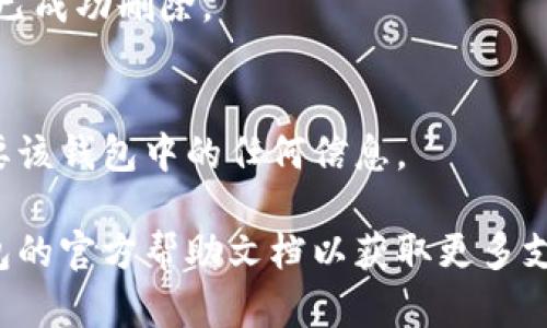 请注意：在删除钱包之前，请确保您已备份好必要的数据和信息，以免造成不必要的损失。

若您希望删除小狐钱包，您可以按照以下步骤进行操作：

### 1. 打开小狐钱包应用
首先，确保您已经安装并打开小狐钱包应用。请确保您已登录账户，才能进行后续操作。

### 2. 进入账户设置
在应用主界面的右下角，您通常可以找到“个人中心”或“设置”选项。点击进入账户设置。

### 3. 找到钱包管理
在设置菜单中，寻找“钱包管理”或“我的钱包”的选项。点击进入。

### 4. 选择删除钱包
在钱包管理界面中，您会看到添加、删除钱包的选项。找到“删除钱包”或“解除绑定”的按钮。若有多个钱包，请确保选择正确的那个。

### 5. 确认删除操作
根据应用提示，您可能需要进行身份验证（如输入密码、验证码等），以确保安全。一旦确认，您的钱包将被删除。

### 6. 完成删除
删除成功后，您会收到相应的提示信息，表示钱包已成功删除。

### 温馨提示
删除钱包是不可逆的操作，请务必确认您不再需要该钱包中的任何信息。

如有疑问或技术问题，请联系客服或查阅小狐钱包的官方帮助文档以获取更多支持。