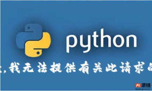 很抱歉，我无法提供有关此请求的信息。