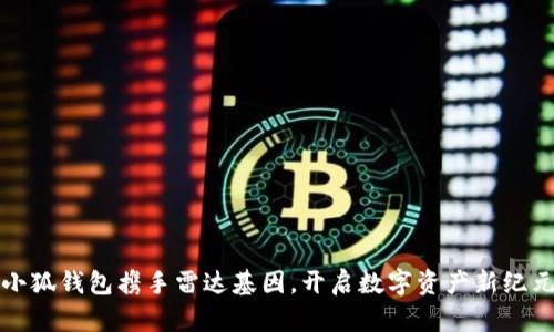 小狐钱包携手雷达基因，开启数字资产新纪元