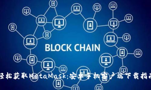 轻松获取MetaMask：安卓手机客户端下载指南