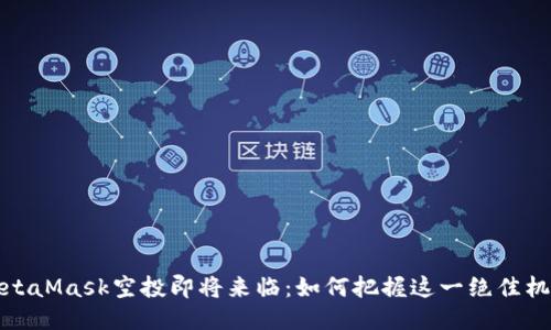 MetaMask空投即将来临：如何把握这一绝佳机会