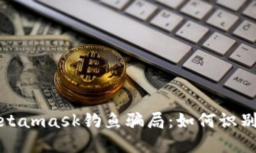揭秘Metamask钓鱼骗局：如何识别和防范