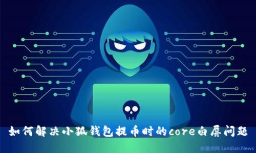 如何解决小狐钱包提币时的core白屏问题