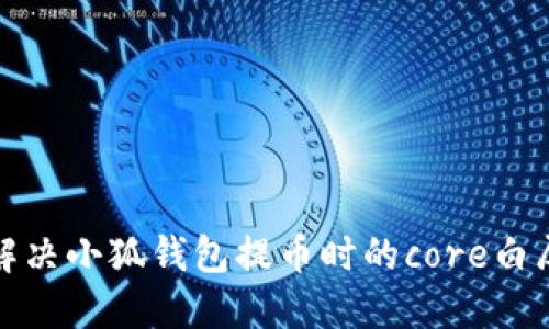 如何解决小狐钱包提币时的core白屏问题