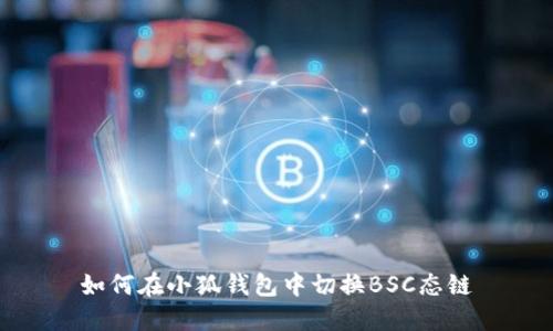 如何在小狐钱包中切换BSC态链