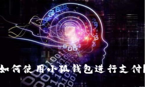 如何使用小狐钱包进行支付？