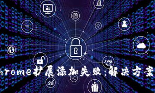 小狐钱包Chrome扩展添加失败：解决方案与操作指南