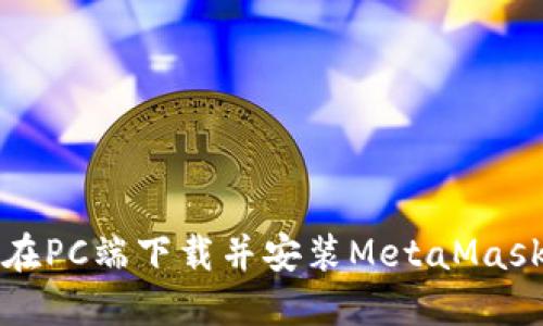 如何在PC端下载并安装MetaMask钱包