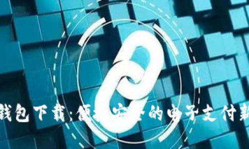 数字钱包下载：便捷安全的电子支付新选择