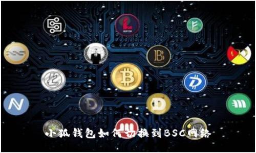小狐钱包如何切换到BSC网络