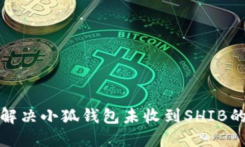 如何解决小狐钱包未收到SHIB的问题