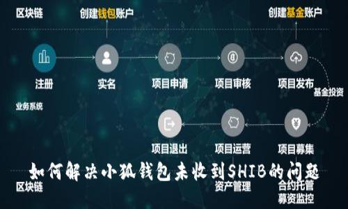 如何解决小狐钱包未收到SHIB的问题