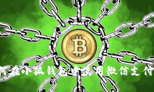 深入解析：如何在小狐钱包中使用微信支付实现便捷交易