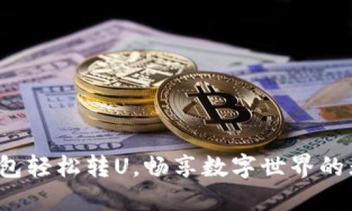 : 小狐钱包轻松转U，畅享数字世界的无限可能！
