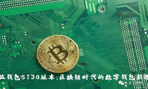 小狐钱包5130版本：区块链时代的数字钱包新选择