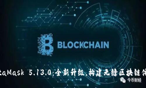 MetaMask 5.13.0：全新升级，构建无缝区块链体验！