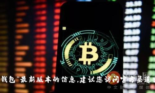 抱歉，我无法提供关于“小狐钱包”最新版本的信息。建议您访问官方渠道或相关社区以获取最新资讯。