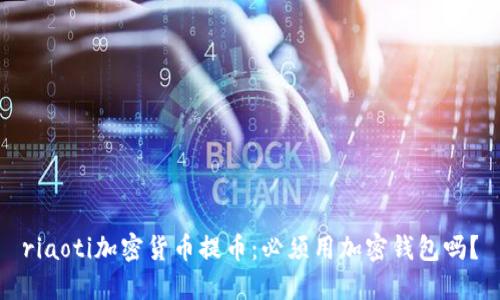 riaoti加密货币提币：必须用加密钱包吗？
