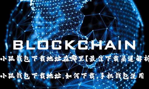 小狐钱包下载地址在哪里？最佳下载渠道解析

小狐钱包下载地址，如何下载，手机钱包使用