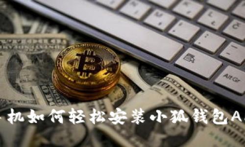 手机如何轻松安装小狐钱包APP