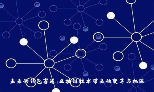 未来的钱包赛道：区块链技术带来的变革与机遇