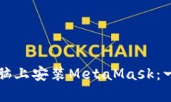 如何在电脑上安装MetaMas