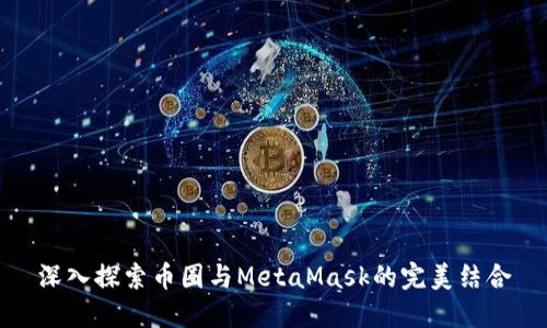 深入探索币圈与MetaMask的完美结合