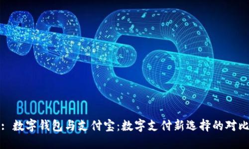 : 数字钱包与支付宝：数字支付新选择的对比