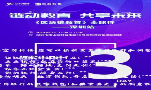 以下是几个银行数字钱包的宣传标语，您可以根据需要进行选择和调整：

1. **“轻松支付，尽在掌握—让银行服务触手可及！”**
2. **“安全储值，便捷消费—未来银行，就在你的口袋里！”**
3. **“智慧钱包，让生活更简单—随时随地，支付无忧！”**
4. **“数字化时代，掌中宝—畅享无现金生活！”**
5. **“连接未来，智享支付—你的银行，随身而行！”**
6. **“携手银行，追寻更美好的明天—数字钱包，开启你的智能生活！”**

希望这些标语能够帮助您宣传银行的数字钱包！如果需要更多的创意或者更具体的方向，请告知我！