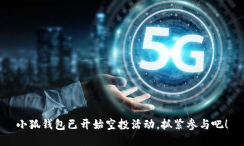 小狐钱包已开始空投活动，抓紧参与吧！