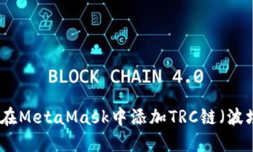 如何在MetaMask中添加TRC链（波场链）