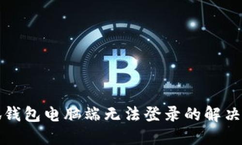小狐钱包电脑端无法登录的解决方法