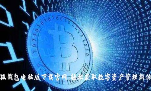 小狐钱包电脑版下载官网：轻松获取数字资产管理新体验
