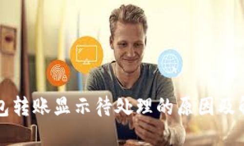 小狐钱包转账显示待处理的原因及解决办法