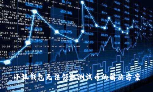 小狐钱包无法领取测试币的解决方案