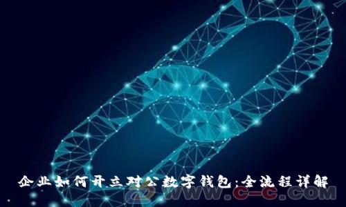 企业如何开立对公数字钱包：全流程详解