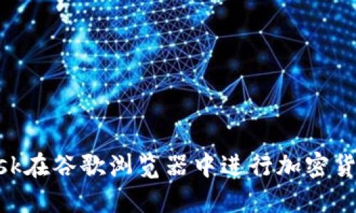 如何使用MetaMask在谷歌浏览器中进行加密货币交易的详细教程