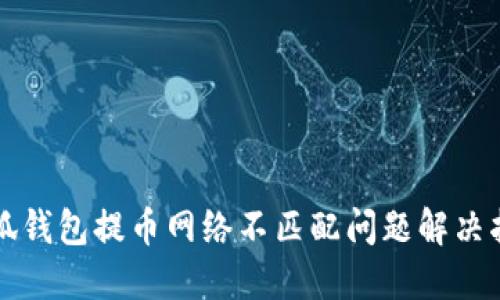 小狐钱包提币网络不匹配问题解决指南