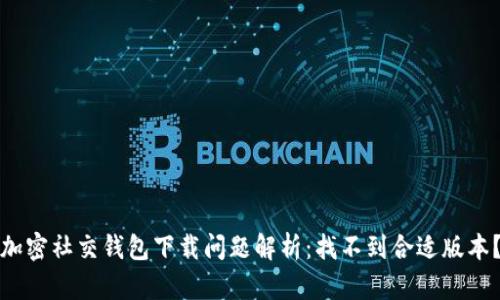 加密社交钱包下载问题解析：找不到合适版本？