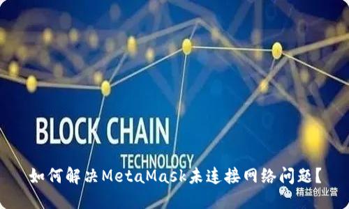 如何解决MetaMask未连接网络问题？