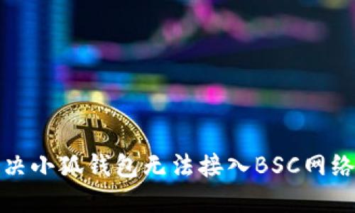 如何解决小狐钱包无法接入BSC网络的问题