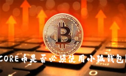 CORE币是否必须使用小狐钱包？