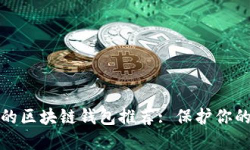 安全好用的区块链钱包推荐: 保护你的加密资产