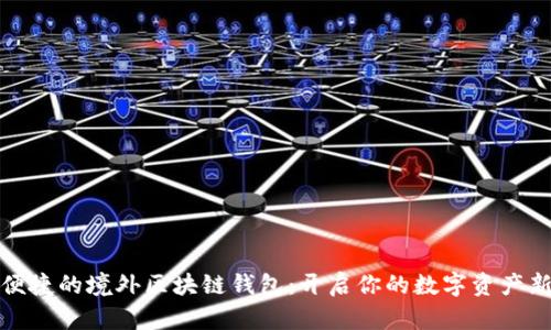安全便捷的境外区块链钱包：开启你的数字资产新篇章
