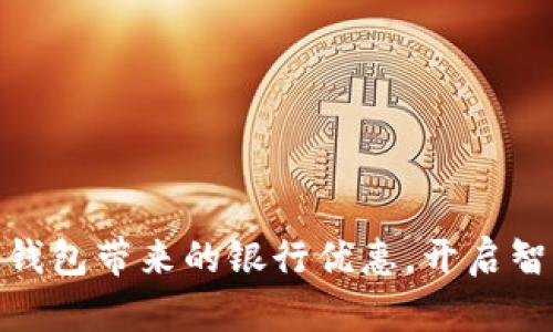 轻松享受数字钱包带来的银行优惠，开启智能理财新体验